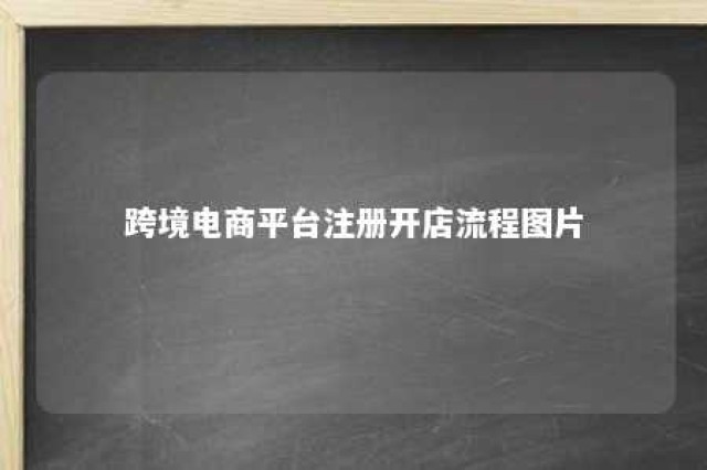 跨境电商平台注册开店流程图片 跨境电商平台注册要求