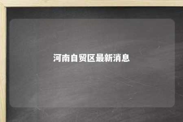 河南自贸区最新消息 河南自贸区最新消息