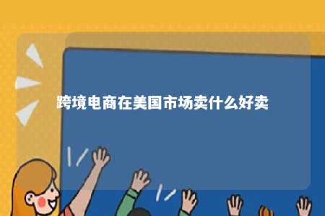 跨境电商在美国市场卖什么好卖 跨境电商美国站点卖什么产品好?