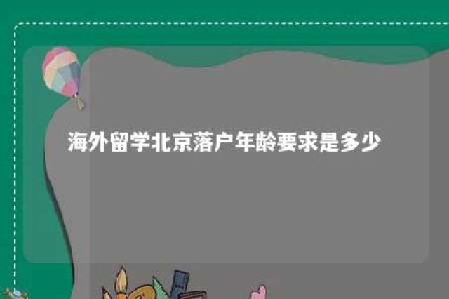 海外留学北京落户年龄要求是多少 海外留学落户北京年龄政策